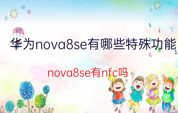 华为nova8se有哪些特殊功能 nova8se有nfc吗？